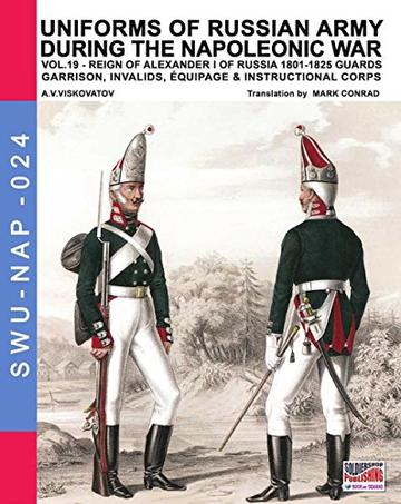 Uniforms of Russian army during the Napoleonic war vol.19: Guards garrison, invalids, equipage & instructional corps (Soldiers, Weapons & Uniforms NAP Vol. 24)